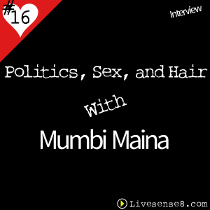 LS8 16 [Interview] Politics, Sex, and Hair with Mumbi Maina - The Live Sense 8 Podcast - LiveSense8.com -Cover Art